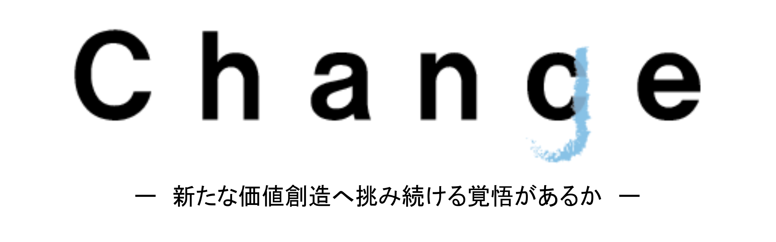 CHANGE - 新たな価値創造へ挑み続ける覚悟があるか